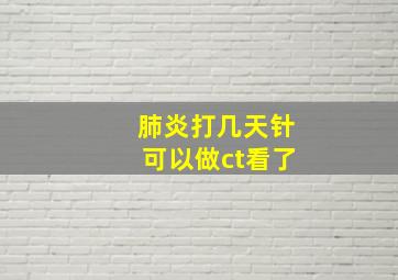 肺炎打几天针可以做ct看了