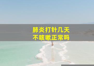 肺炎打针几天不咳嗽正常吗