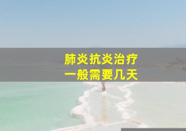 肺炎抗炎治疗一般需要几天