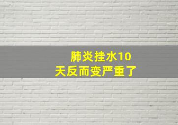 肺炎挂水10天反而变严重了