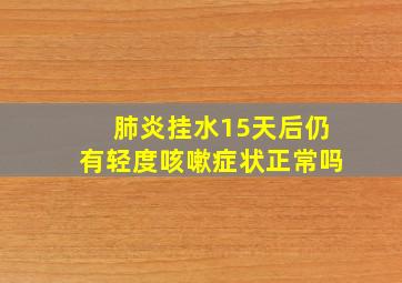 肺炎挂水15天后仍有轻度咳嗽症状正常吗