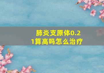 肺炎支原体0.21算高吗怎么治疗