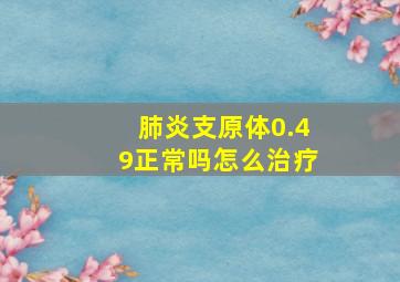 肺炎支原体0.49正常吗怎么治疗