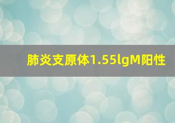 肺炎支原体1.55lgM阳性