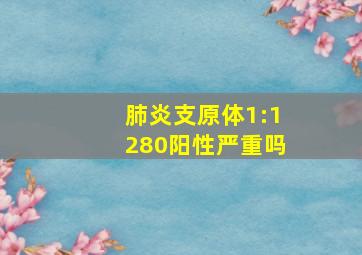 肺炎支原体1:1280阳性严重吗