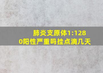 肺炎支原体1:1280阳性严重吗挂点滴几天