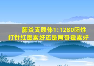 肺炎支原体1:1280阳性打针红霉素好还是阿奇霉素好