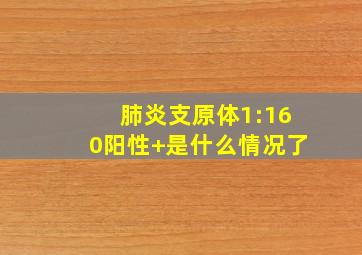 肺炎支原体1:160阳性+是什么情况了