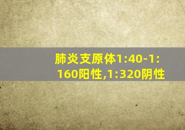 肺炎支原体1:40-1:160阳性,1:320阴性