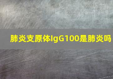 肺炎支原体IgG100是肺炎吗