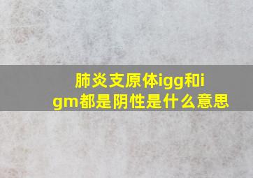 肺炎支原体igg和igm都是阴性是什么意思