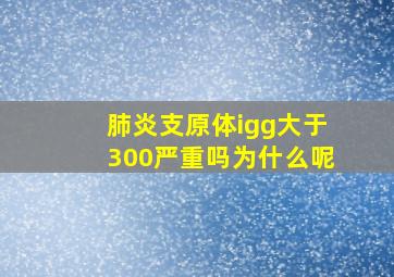 肺炎支原体igg大于300严重吗为什么呢