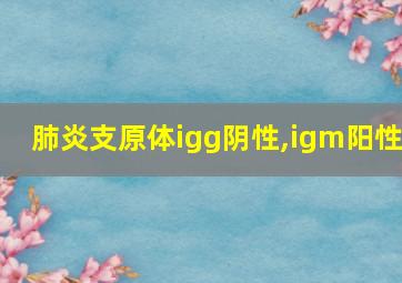 肺炎支原体igg阴性,igm阳性