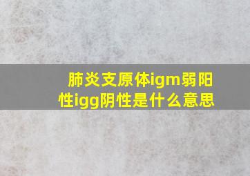 肺炎支原体igm弱阳性igg阴性是什么意思