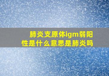 肺炎支原体igm弱阳性是什么意思是肺炎吗