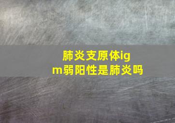 肺炎支原体igm弱阳性是肺炎吗