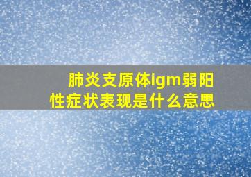 肺炎支原体igm弱阳性症状表现是什么意思