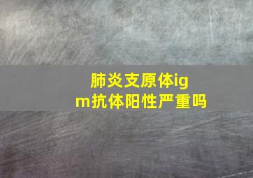 肺炎支原体igm抗体阳性严重吗