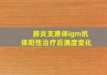 肺炎支原体igm抗体阳性治疗后滴度变化