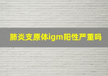 肺炎支原体igm阳性严重吗