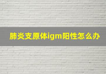 肺炎支原体igm阳性怎么办