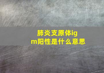 肺炎支原体igm阳性是什么意思