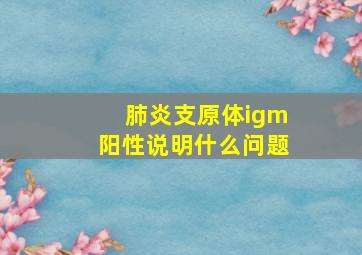 肺炎支原体igm阳性说明什么问题