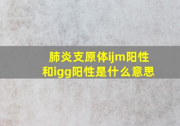 肺炎支原体ijm阳性和igg阳性是什么意思