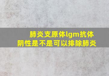 肺炎支原体lgm抗体阴性是不是可以排除肺炎