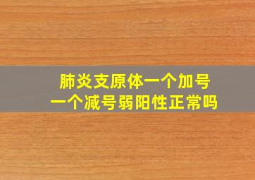 肺炎支原体一个加号一个减号弱阳性正常吗