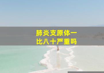 肺炎支原体一比八十严重吗