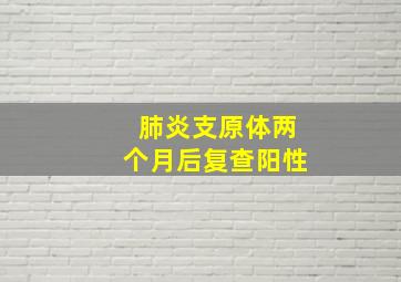 肺炎支原体两个月后复查阳性