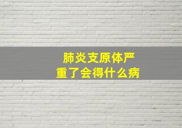 肺炎支原体严重了会得什么病