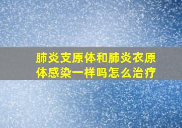 肺炎支原体和肺炎衣原体感染一样吗怎么治疗