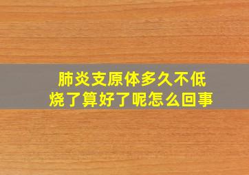 肺炎支原体多久不低烧了算好了呢怎么回事