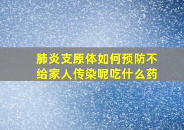 肺炎支原体如何预防不给家人传染呢吃什么药