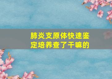 肺炎支原体快速鉴定培养查了干嘛的