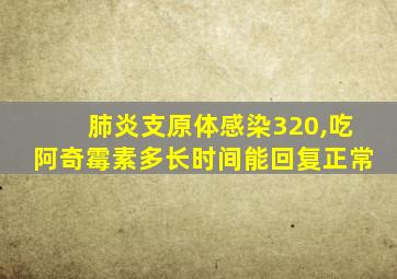 肺炎支原体感染320,吃阿奇霉素多长时间能回复正常