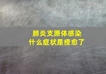 肺炎支原体感染什么症状是痊愈了