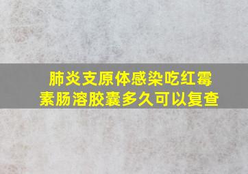 肺炎支原体感染吃红霉素肠溶胶囊多久可以复查