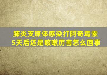 肺炎支原体感染打阿奇霉素5天后还是咳嗽历害怎么回事