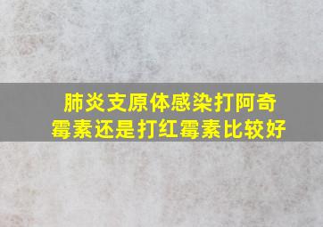 肺炎支原体感染打阿奇霉素还是打红霉素比较好