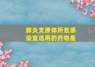 肺炎支原体所致感染宜选用的药物是