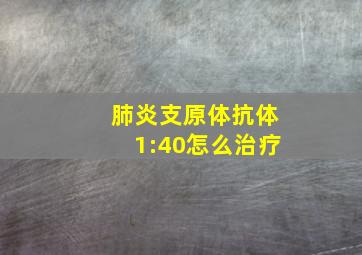 肺炎支原体抗体1:40怎么治疗