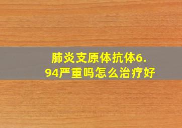 肺炎支原体抗体6.94严重吗怎么治疗好