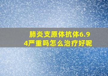 肺炎支原体抗体6.94严重吗怎么治疗好呢