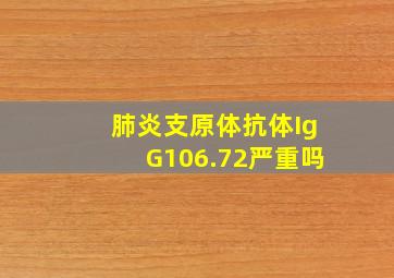 肺炎支原体抗体IgG106.72严重吗