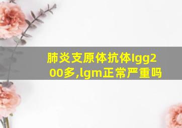 肺炎支原体抗体Igg200多,lgm正常严重吗