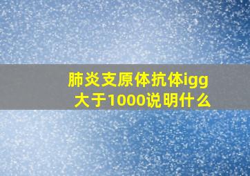 肺炎支原体抗体igg大于1000说明什么