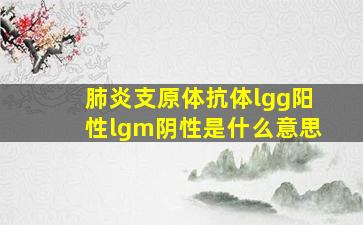 肺炎支原体抗体lgg阳性lgm阴性是什么意思